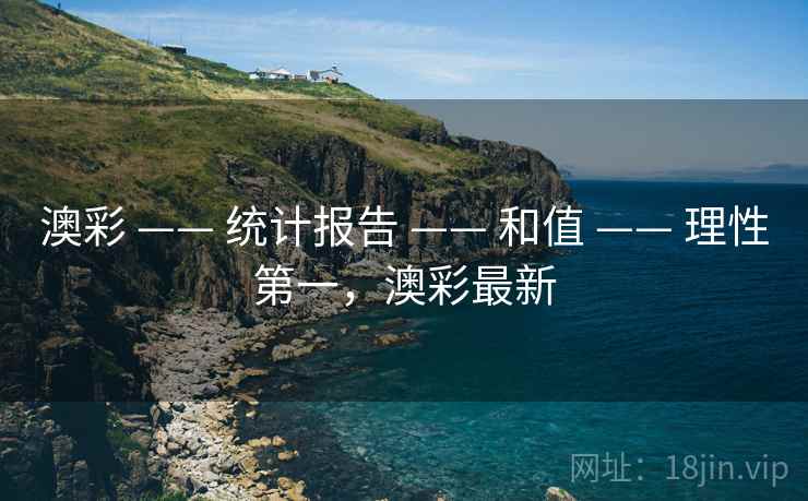 澳彩 —— 统计报告 —— 和值 —— 理性第一，澳彩最新
