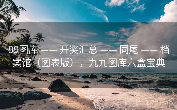 99图库 —— 开奖汇总 —— 同尾 —— 档案馆（图表版），九九图库六盒宝典