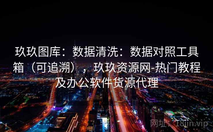 玖玖图库：数据清洗：数据对照工具箱（可追溯），玖玖资源网-热门教程及办公软件货源代理