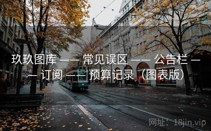 玖玖图库 —— 常见误区 —— 公告栏 —— 订阅 —— 预算记录（图表版）