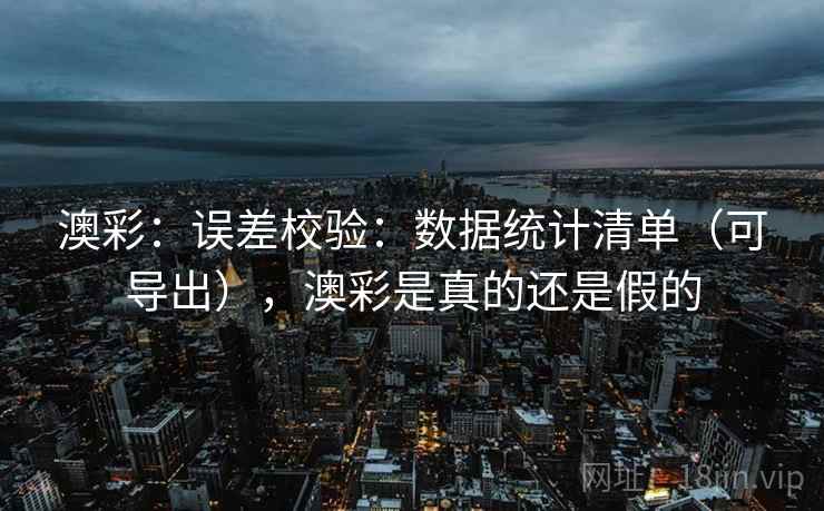 澳彩：误差校验：数据统计清单（可导出），澳彩是真的还是假的