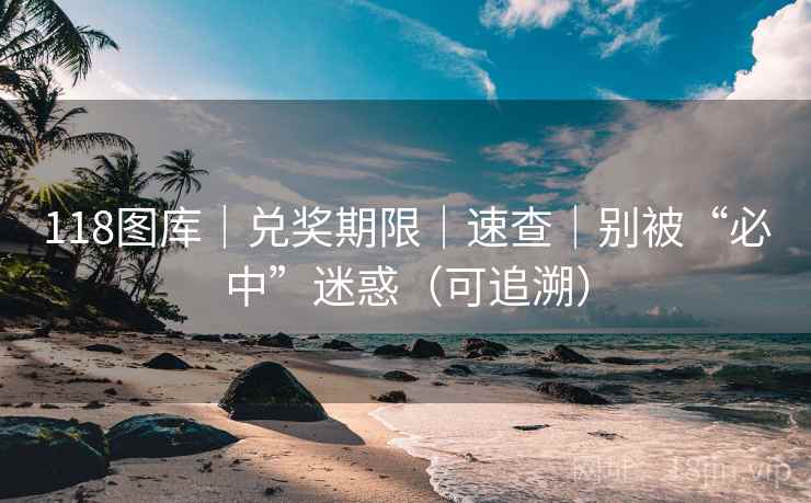 118图库｜兑奖期限｜速查｜别被“必中”迷惑（可追溯）