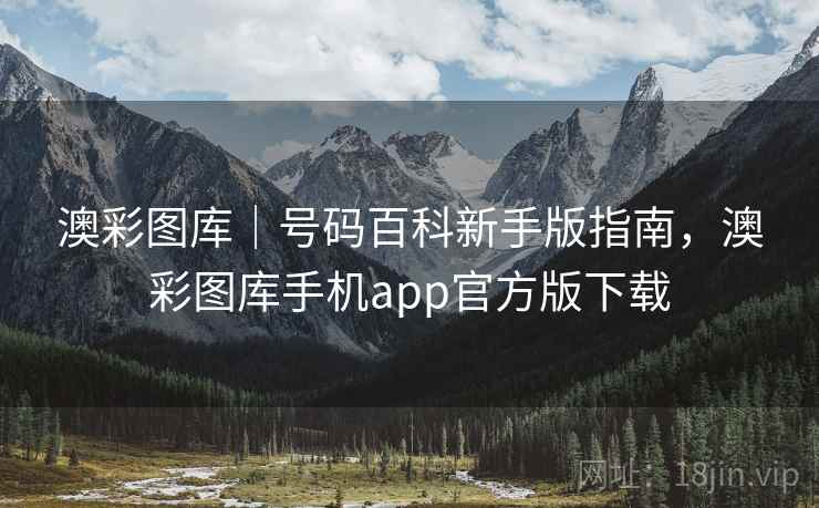 澳彩图库｜号码百科新手版指南，澳彩图库手机app官方版下载
