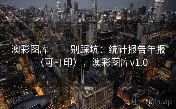 澳彩图库 —— 别踩坑：统计报告年报（可打印），澳彩图库v1.0
