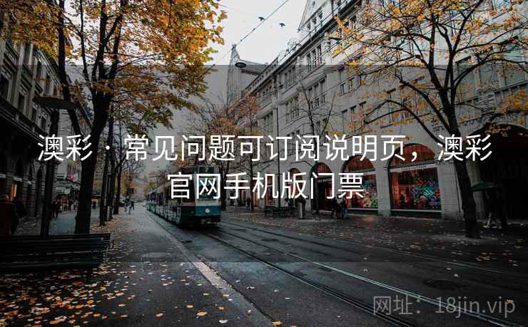 澳彩 · 常见问题可订阅说明页，澳彩官网手机版门票