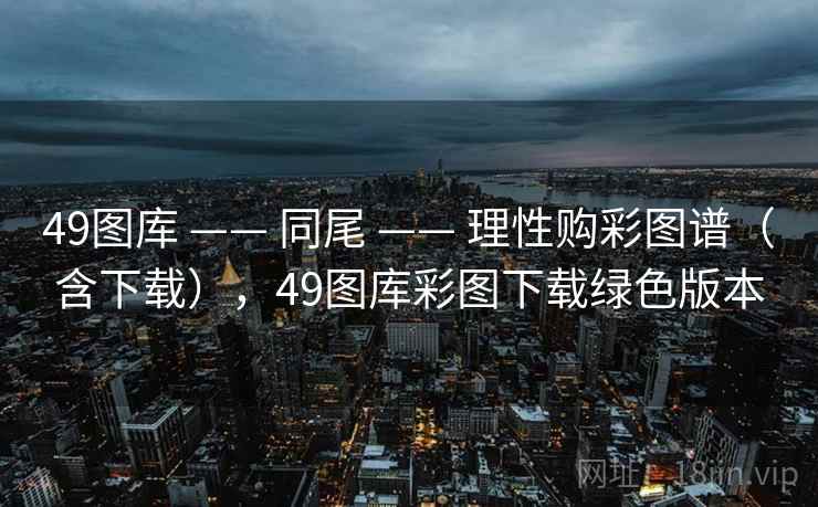 49图库 —— 同尾 —— 理性购彩图谱（含下载），49图库彩图下载绿色版本