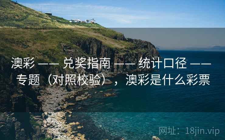 澳彩 —— 兑奖指南 —— 统计口径 —— 专题（对照校验），澳彩是什么彩票