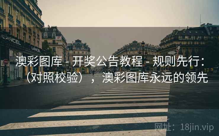 澳彩图库 - 开奖公告教程 - 规则先行：（对照校验），澳彩图库永远的领先