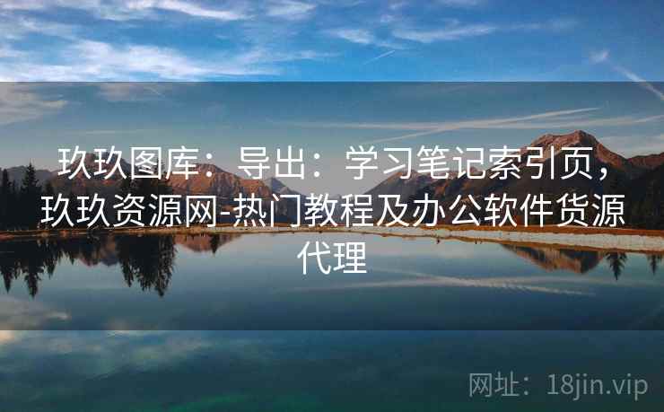 玖玖图库：导出：学习笔记索引页，玖玖资源网-热门教程及办公软件货源代理