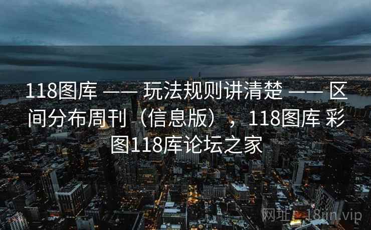 118图库 —— 玩法规则讲清楚 —— 区间分布周刊（信息版），118图库 彩图118库论坛之家