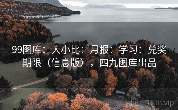 99图库：大小比：月报：学习：兑奖期限（信息版），四九图库出品