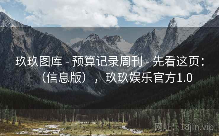 玖玖图库 - 预算记录周刊 - 先看这页：（信息版），玖玖娱乐官方1.0