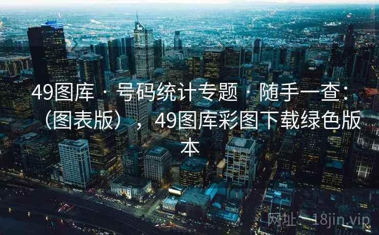 49图库 · 号码统计专题 · 随手一查：（图表版），49图库彩图下载绿色版本
