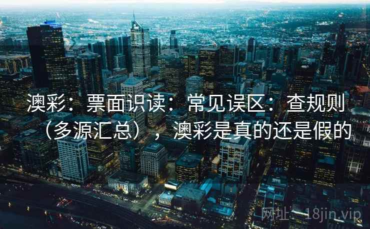 澳彩：票面识读：常见误区：查规则（多源汇总），澳彩是真的还是假的