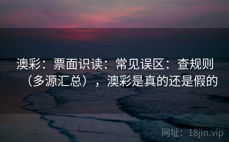 澳彩：票面识读：常见误区：查规则（多源汇总），澳彩是真的还是假的