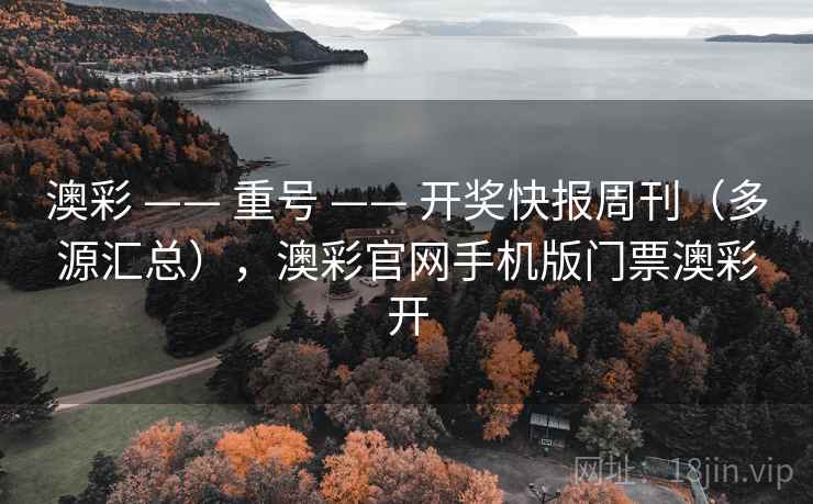 澳彩 —— 重号 —— 开奖快报周刊（多源汇总），澳彩官网手机版门票澳彩开