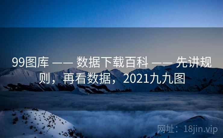 99图库 —— 数据下载百科 —— 先讲规则，再看数据，2021九九图