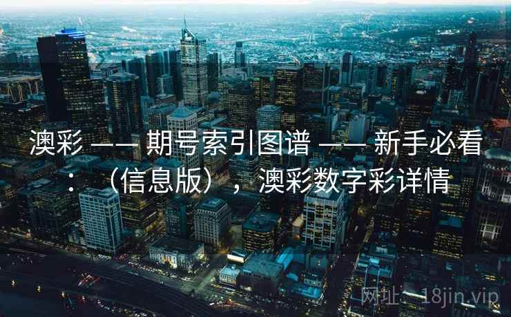 澳彩 —— 期号索引图谱 —— 新手必看：（信息版），澳彩数字彩详情