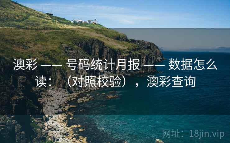 澳彩 —— 号码统计月报 —— 数据怎么读：（对照校验），澳彩查询