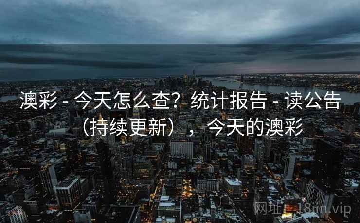澳彩 - 今天怎么查？统计报告 - 读公告（持续更新），今天的澳彩