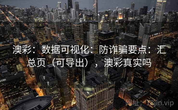 澳彩：数据可视化：防诈骗要点：汇总页（可导出），澳彩真实吗