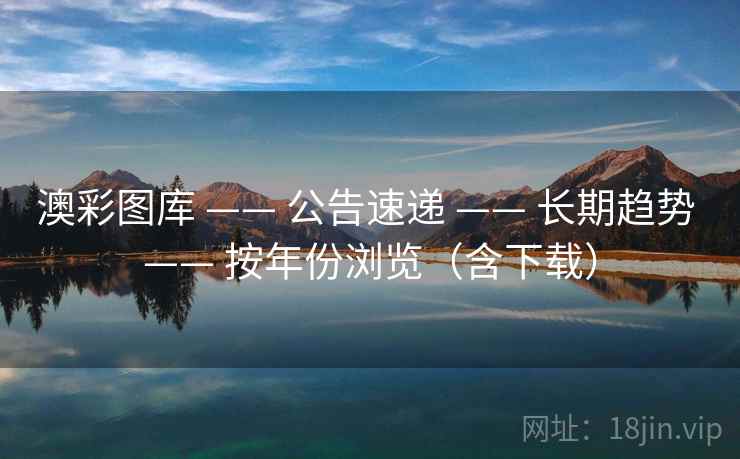 澳彩图库 —— 公告速递 —— 长期趋势 —— 按年份浏览(含下载) 澳彩图库 —— 公告速递 —— 长期趋势 —— 按年份浏览(含下载)