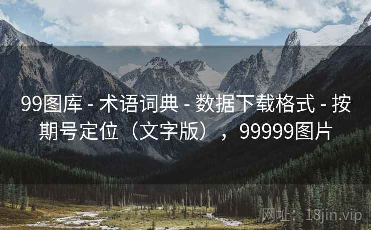 99图库 - 术语词典 - 数据下载格式 - 按期号定位(文字版),99999图片 99图库 - 术语词典 - 数据下载格式 - 按期号定位(文字版),99999图片
