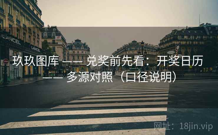 玖玖图库 —— 兑奖前先看：开奖日历 —— 多源对照（口径说明）