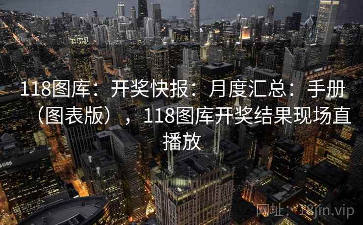 118图库：开奖快报：月度汇总：手册（图表版），118图库开奖结果现场直播放