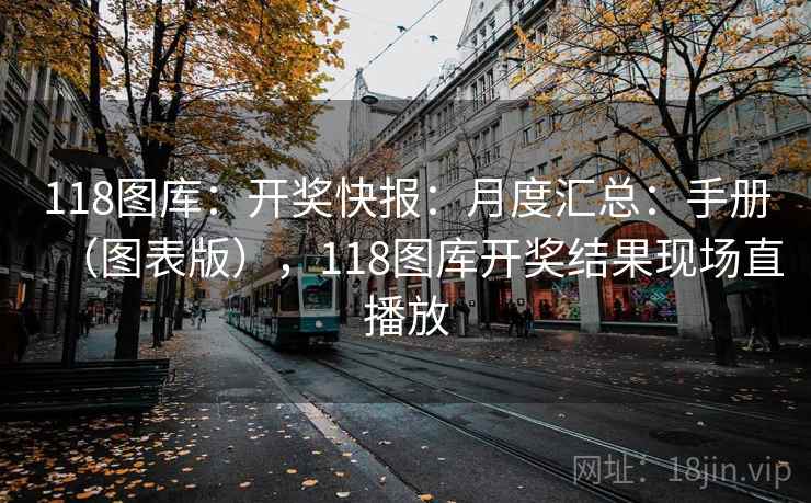 118图库:开奖快报:月度汇总:手册(图表版),118图库开奖结果现场直播放 118图库:开奖快报:月度汇总:手册(图表版),118图库开奖结果现场直播放