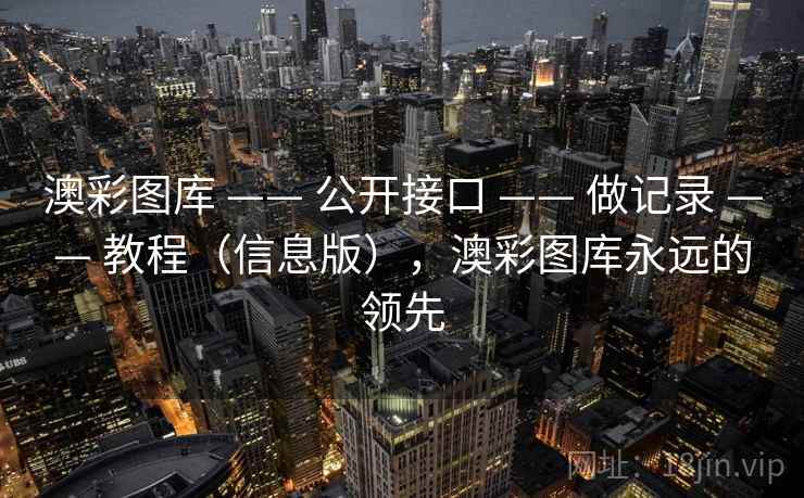澳彩图库 —— 公开接口 —— 做记录 —— 教程（信息版），澳彩图库永远的领先