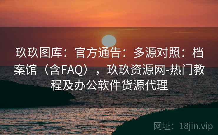 玖玖图库：官方通告：多源对照：档案馆（含FAQ），玖玖资源网-热门教程及办公软件货源代理