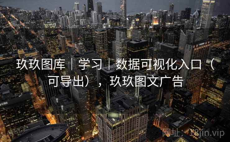 玖玖图库｜学习｜数据可视化入口（可导出），玖玖图文广告