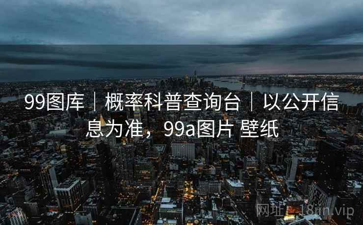 99图库｜概率科普查询台｜以公开信息为准，99a图片 壁纸