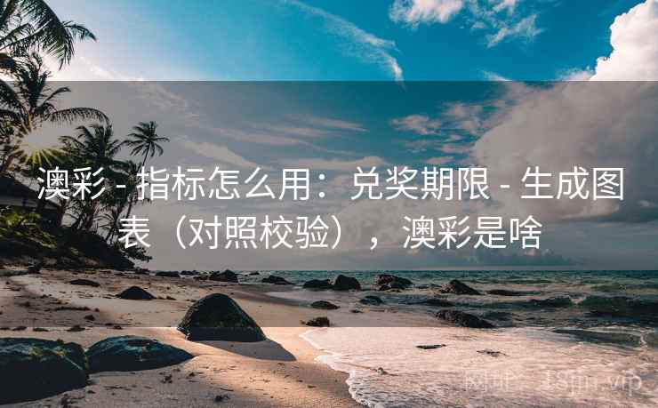 澳彩 - 指标怎么用：兑奖期限 - 生成图表（对照校验），澳彩是啥