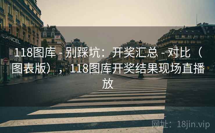 118图库 - 别踩坑：开奖汇总 - 对比（图表版），118图库开奖结果现场直播放