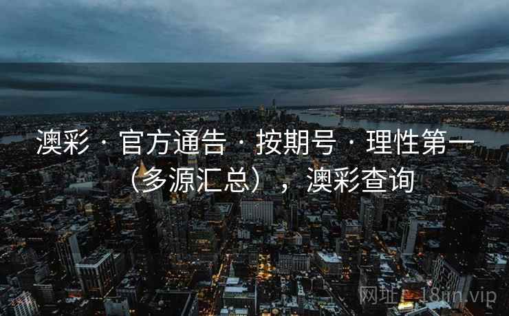 澳彩 · 官方通告 · 按期号 · 理性第一（多源汇总），澳彩查询