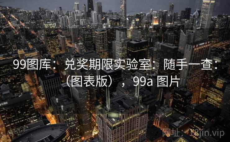 99图库：兑奖期限实验室：随手一查：（图表版），99a 图片