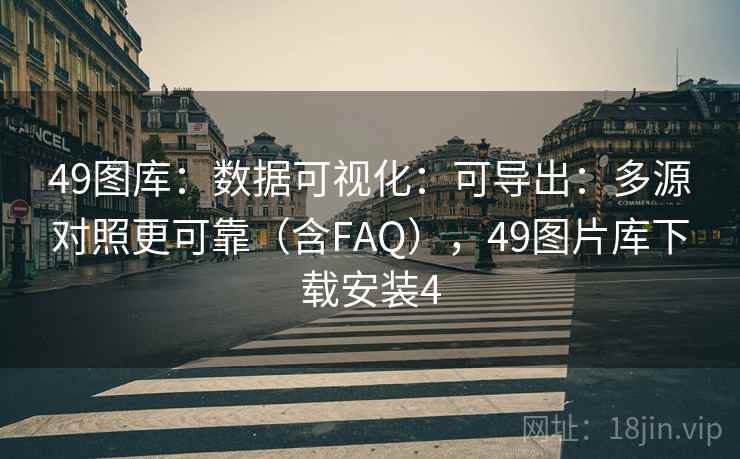49图库：数据可视化：可导出：多源对照更可靠（含FAQ），49图片库下载安装4